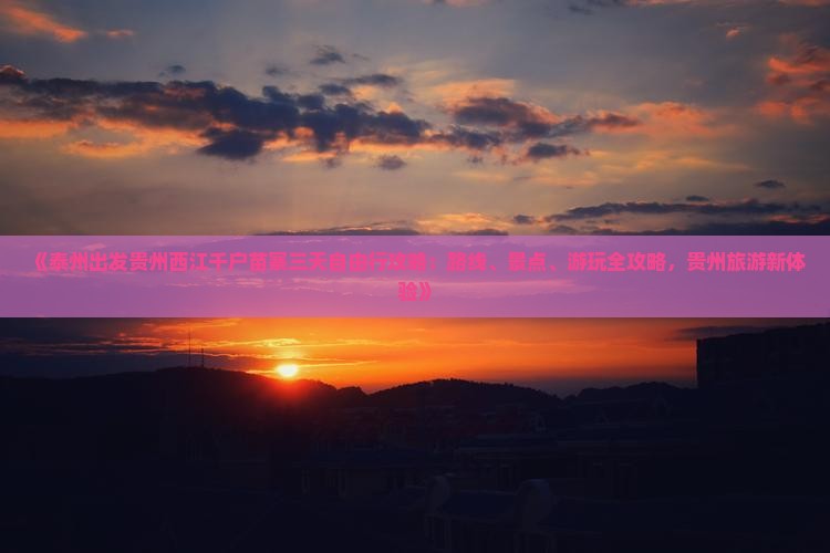 《泰州出发贵州西江千户苗寨三天自由行攻略：路线、景点、游玩全攻略，贵州旅游新体验》