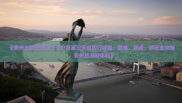 《泰州出发贵州西江千户苗寨三天自由行攻略：路线、景点、游玩全攻略，贵州旅游新体验》