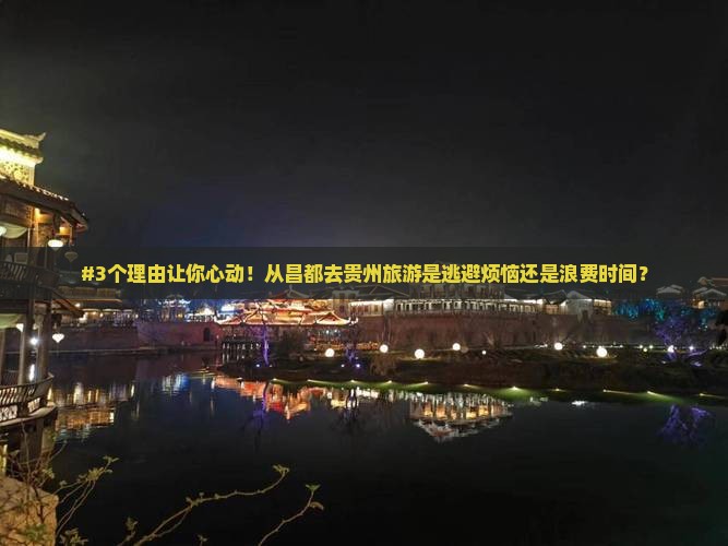 #3个理由让你心动！从昌都去贵州旅游是逃避烦恼还是浪费时间？