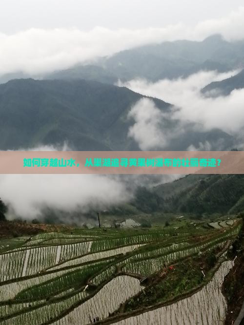 如何穿越山水，从巢湖追寻黄果树瀑布的壮丽奇迹？