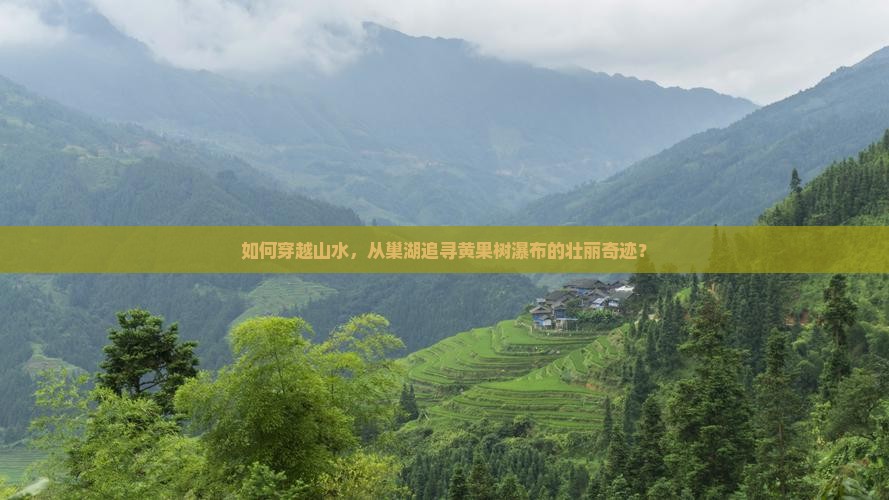 如何穿越山水，从巢湖追寻黄果树瀑布的壮丽奇迹？