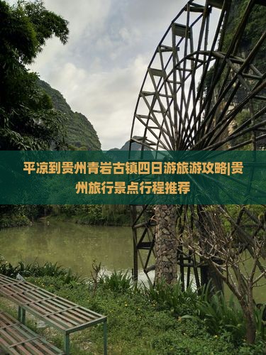 平凉到贵州青岩古镇四日游旅游攻略|贵州旅行景点行程推荐