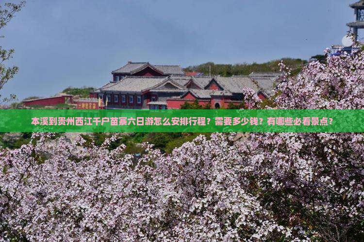 本溪到贵州西江千户苗寨六日游怎么安排行程？需要多少钱？有哪些必看景点？