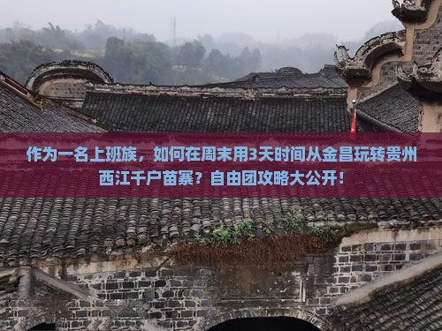 作为一名上班族，如何在周末用3天时间从金昌玩转贵州西江千户苗寨？自由团攻略大公开！