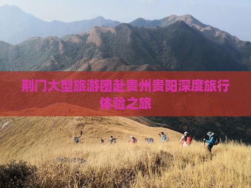 荆门大型旅游团赴贵州贵阳深度旅行体验之旅