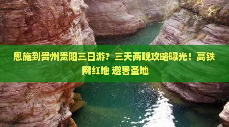 恩施到贵州贵阳三日游？三天两晚攻略曝光！高铁+网红地+避暑圣地