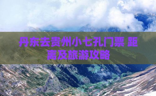 丹东去贵州小七孔门票+距离及旅游攻略