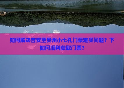如何解决吉安至贵州小七孔门票难买问题？下如何顺利获取门票？