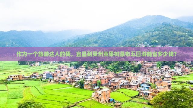 作为一个旅游达人的我，宜昌到贵州黄果树瀑布五日游能省多少钱？