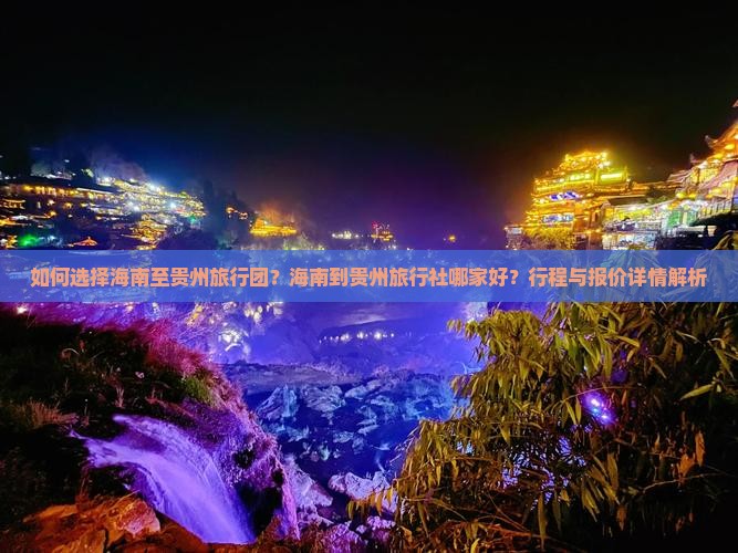 如何选择海南至贵州旅行团？海南到贵州旅行社哪家好？行程与报价详情解析