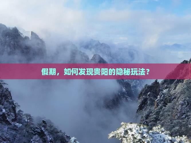 假期，如何发现贵阳的隐秘玩法？