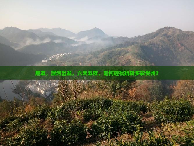 朋友，漯河出发，六天五夜，如何轻松玩转多彩贵州？