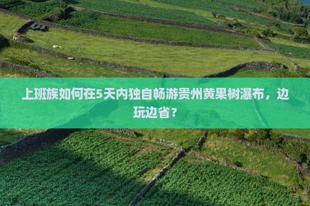 上班族如何在5天内独自畅游贵州黄果树瀑布，边玩边省？