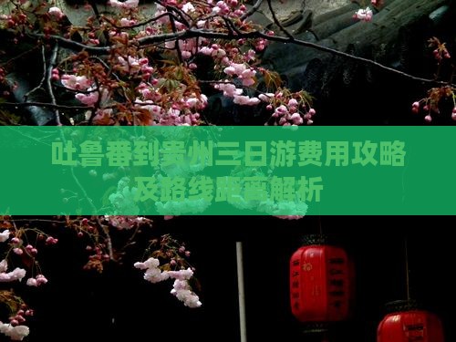 吐鲁番到贵州三日游费用攻略及路线距离解析