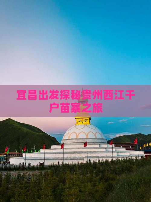 宜昌出发探秘贵州西江千户苗寨之旅