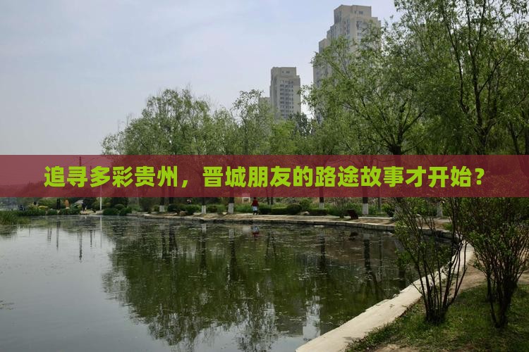 追寻多彩贵州，晋城朋友的路途故事才开始？