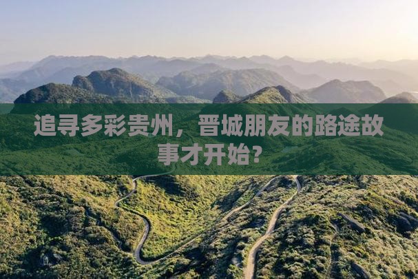 追寻多彩贵州，晋城朋友的路途故事才开始？