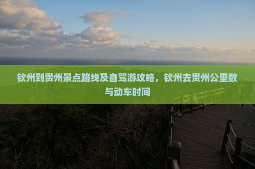 钦州到贵州景点路线及自驾游攻略，钦州去贵州公里数与动车时间