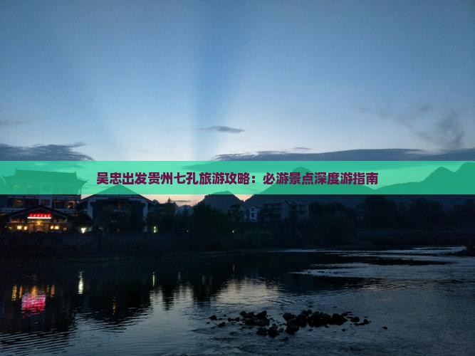 吴忠出发贵州七孔旅游攻略：必游景点深度游指南