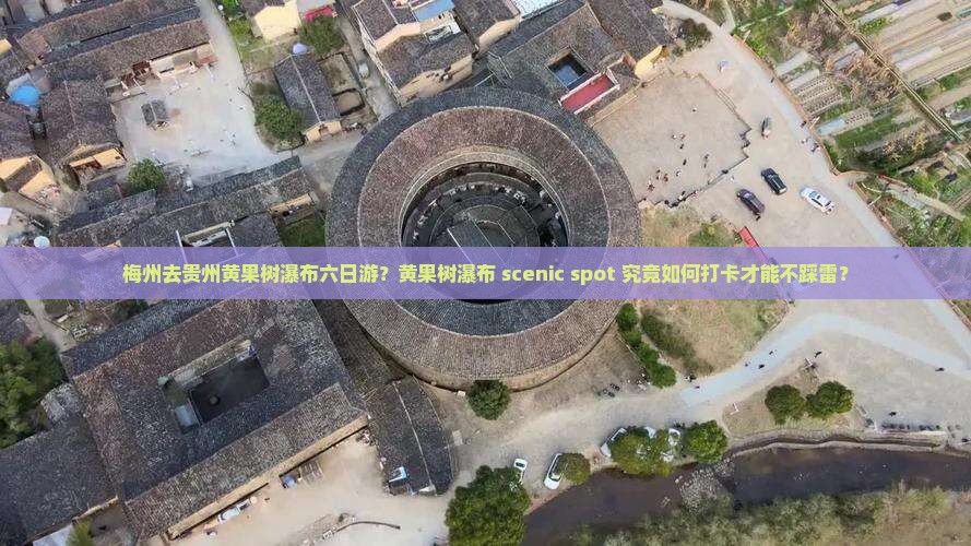 梅州去贵州黄果树瀑布六日游？黄果树瀑布 scenic spot 究竟如何打卡才能不踩雷？