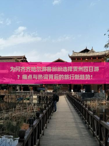 为何齐齐哈尔游客纷纷选择贵州四日游？痛点与热词背后的旅行新趋势！
