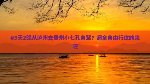 #3天2晚从泸州去贵州小七孔自驾？超全自由行攻略来啦