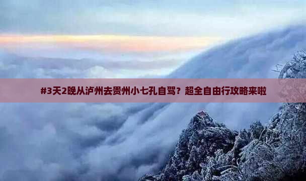 #3天2晚从泸州去贵州小七孔自驾？超全自由行攻略来啦