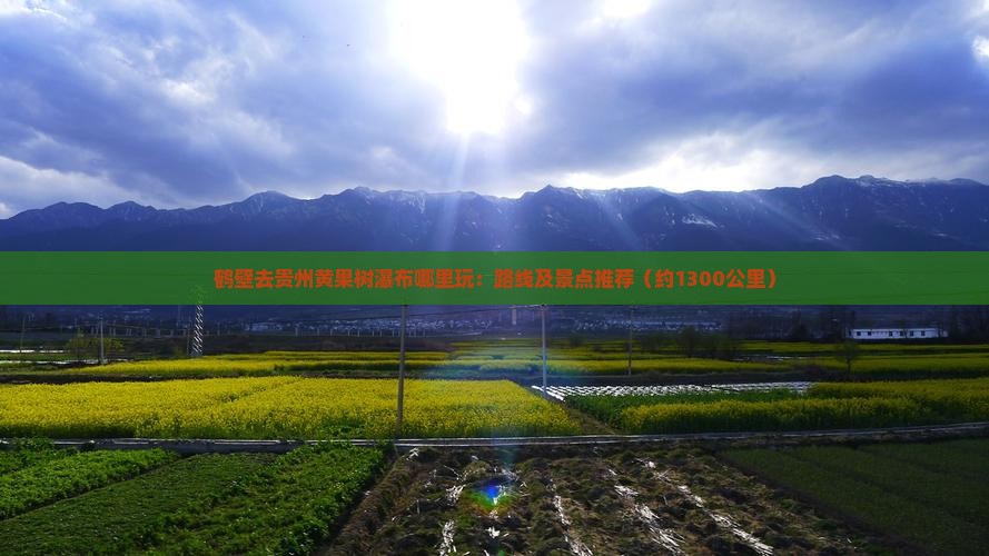 鹤壁去贵州黄果树瀑布哪里玩：路线及景点推荐（约1300公里）