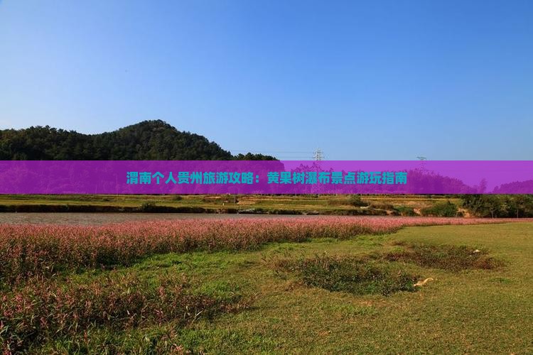 渭南个人贵州旅游攻略：黄果树瀑布景点游玩指南