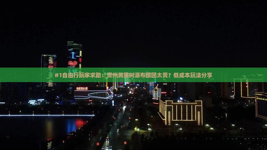 #1自由行玩家求助：贵州黄果树瀑布跟团太贵？低成本玩法分享