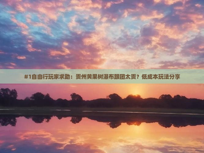 #1自由行玩家求助：贵州黄果树瀑布跟团太贵？低成本玩法分享