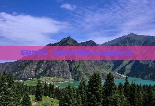 探秘林芝后，如何漫步贵州小七孔的秘境迷宫？