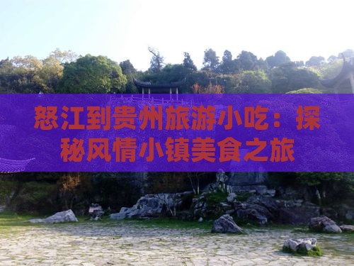 怒江到贵州旅游小吃：探秘风情小镇美食之旅