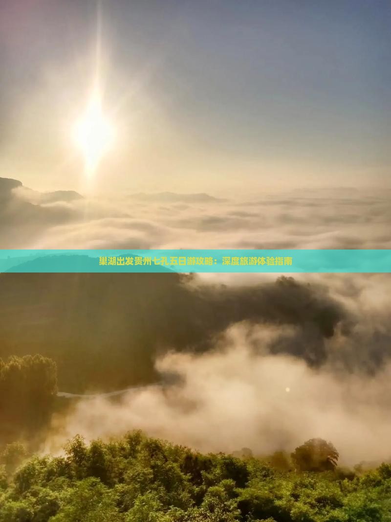 巢湖出发贵州七孔五日游攻略：深度旅游体验指南