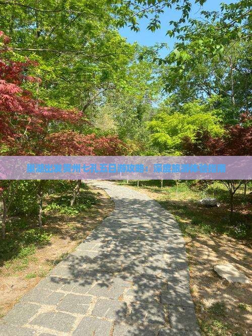 巢湖出发贵州七孔五日游攻略：深度旅游体验指南