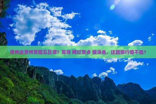 常州去贵州贵阳五日游？高铁+网红景点+酸汤鱼，这趟旅行值不值？