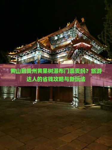 黄山到贵州黄果树瀑布门票贵吗？旅游达人的省钱攻略与新玩法