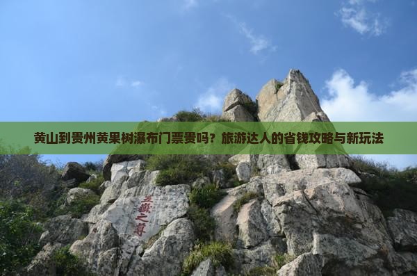 黄山到贵州黄果树瀑布门票贵吗？旅游达人的省钱攻略与新玩法