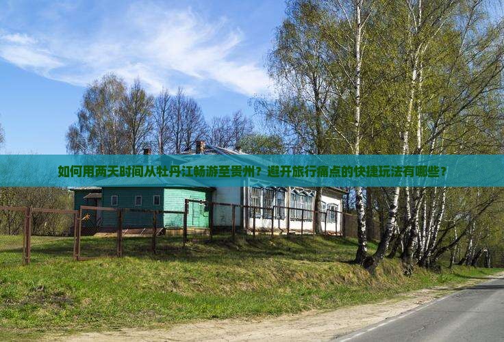 如何用两天时间从牡丹江畅游至贵州？避开旅行痛点的快捷玩法有哪些？