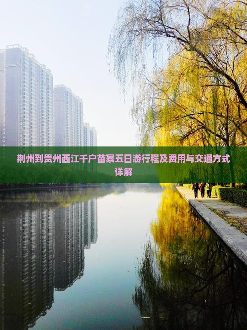 荆州到贵州西江千户苗寨五日游行程及费用与交通方式详解