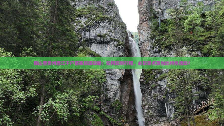 保山至贵州西江千户苗寨旅游攻略：如何规划行程、必玩景点及当地特色活动？