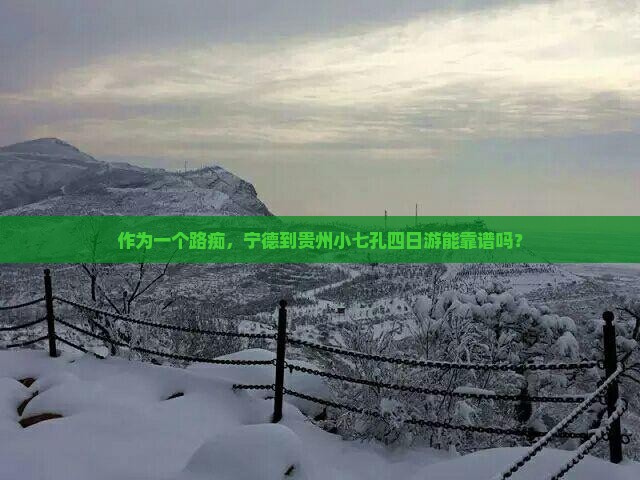 作为一个路痴，宁德到贵州小七孔四日游能靠谱吗？