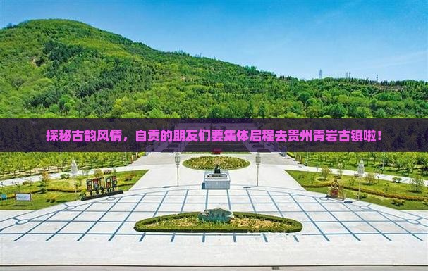 探秘古韵风情，自贡的朋友们要集体启程去贵州青岩古镇啦！