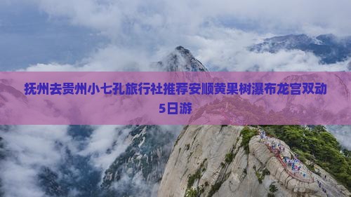 抚州去贵州小七孔旅行社推荐安顺黄果树瀑布龙宫双动5日游