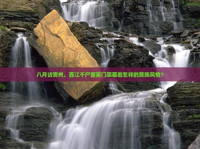 八月访贵州，西江千户苗寨门票藏着怎样的民族风情？
