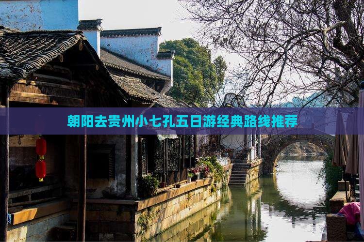 朝阳去贵州小七孔五日游经典路线推荐
