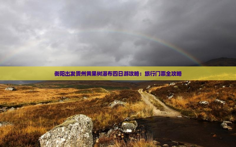 衡阳出发贵州黄果树瀑布四日游攻略：旅行门票全攻略