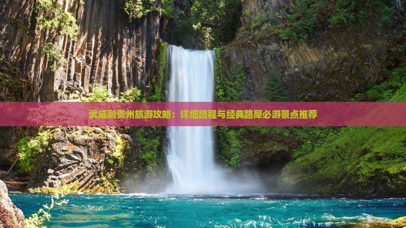 武威到贵州旅游攻略：详细路程与经典路犀必游景点推荐