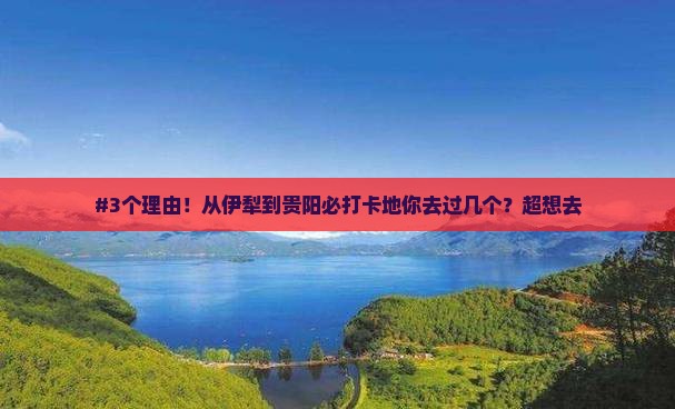 #3个理由！从伊犁到贵阳必打卡地你去过几个？超想去
