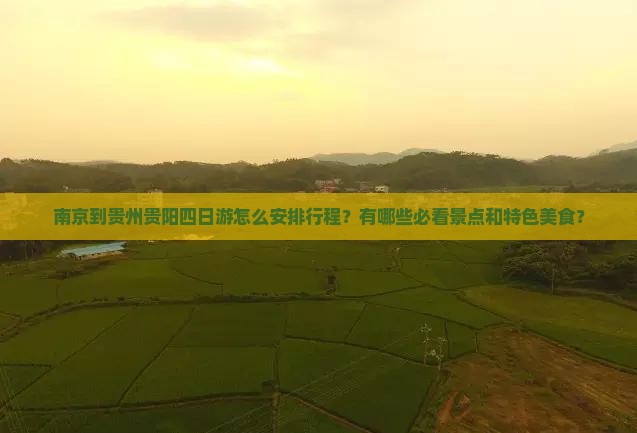 南京到贵州贵阳四日游怎么安排行程？有哪些必看景点和特色美食？
